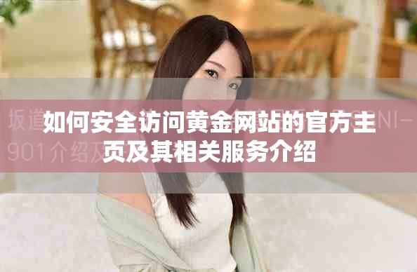 如何安全訪問(wèn)黃金網(wǎng)站的官方主頁(yè)及其相關(guān)服務(wù)介紹
