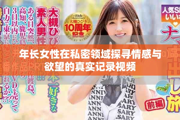年長女性在私密領域探尋情感與欲望的真實記錄視頻
