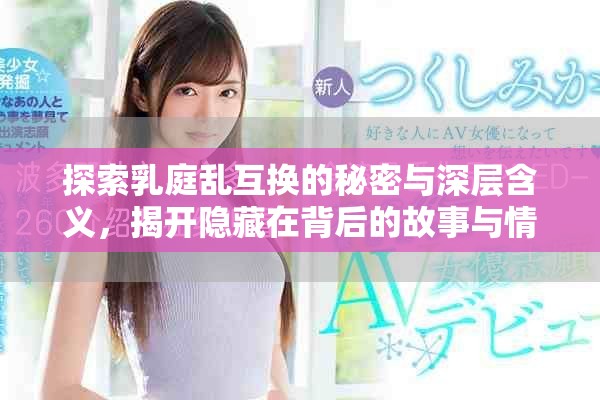 探索乳庭亂互換的秘密與深層含義，揭開隱藏在背后的故事與情感