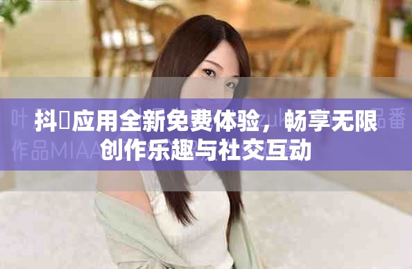 抖抈應(yīng)用全新免費(fèi)體驗(yàn)，暢享無(wú)限創(chuàng)作樂(lè)趣與社交互動(dòng)