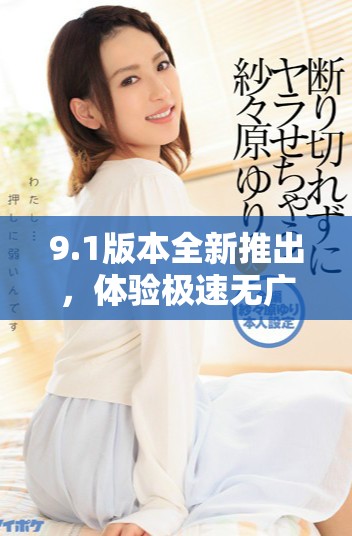 9.1版本全新推出，體驗(yàn)極速無(wú)廣告的免費(fèi)服務(wù)