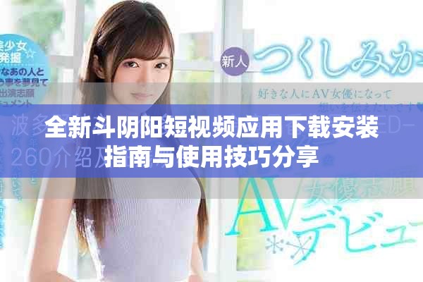 全新斗陰陽短視頻應用下載安裝指南與使用技巧分享