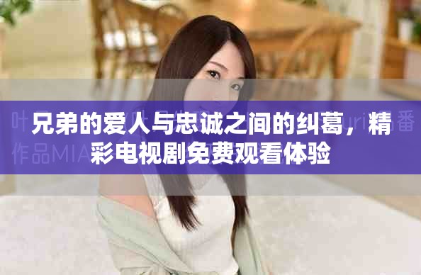 兄弟的愛人與忠誠之間的糾葛，精彩電視劇免費(fèi)觀看體驗