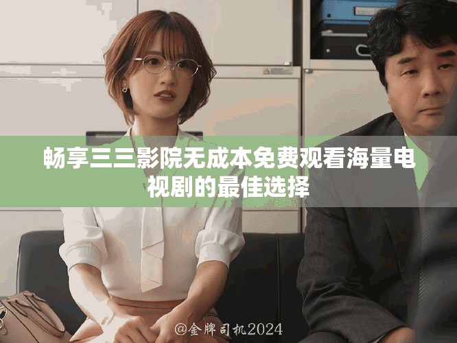 暢享三三影院無成本免費(fèi)觀看海量電視劇的最佳選擇
