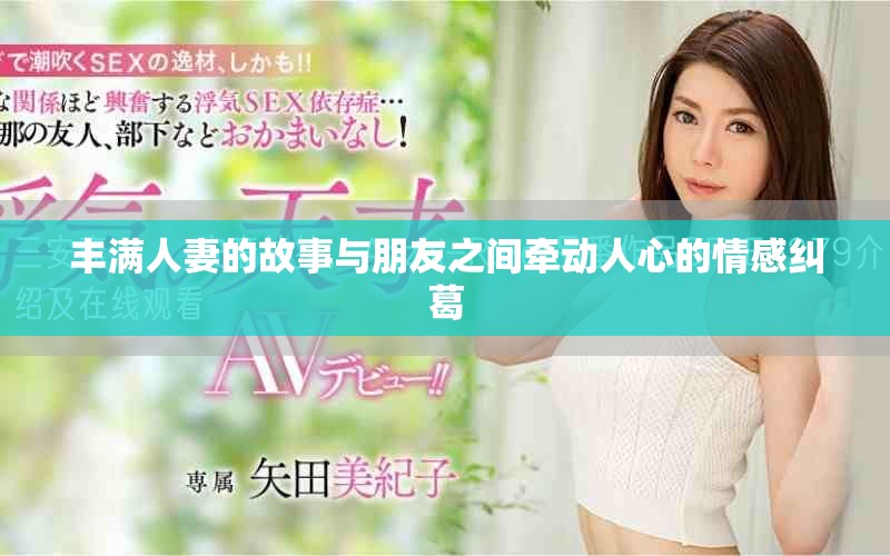 豐滿人妻的故事與朋友之間牽動(dòng)人心的情感糾葛