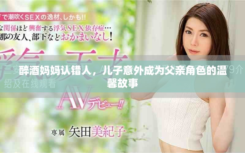 醉酒媽媽認(rèn)錯(cuò)人，兒子意外成為父親角色的溫馨故事