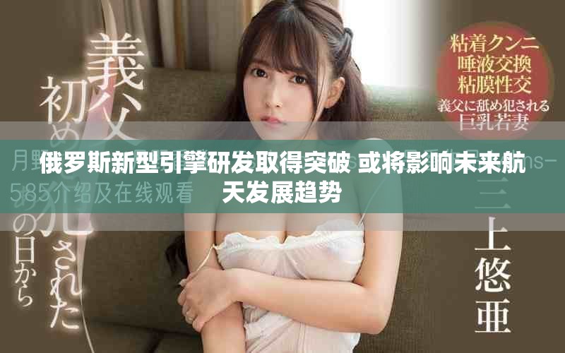 俄羅斯新型引擎研發(fā)取得突破 或?qū)⒂绊懳磥?lái)航天發(fā)展趨勢(shì)