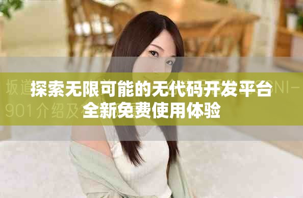 探索無限可能的無代碼開發(fā)平臺全新免費使用體驗