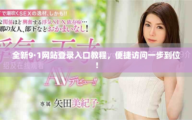 全新9·1網(wǎng)站登錄入口教程，便捷訪問一步到位！