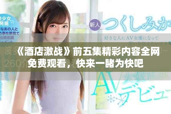 《酒店激戰(zhàn)》前五集精彩內(nèi)容全網(wǎng)免費(fèi)觀看，快來(lái)一睹為快吧