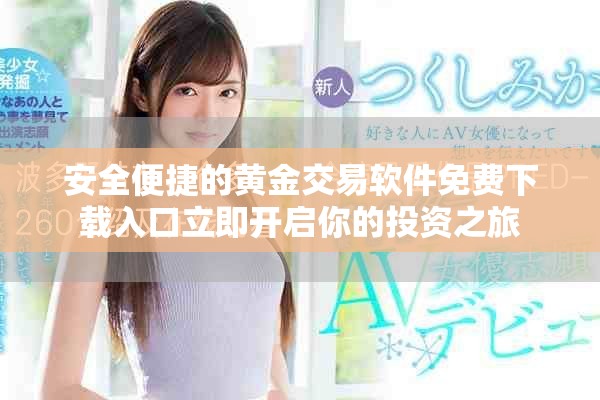 安全便捷的黃金交易軟件免費(fèi)下載入口立即開啟你的投資之旅
