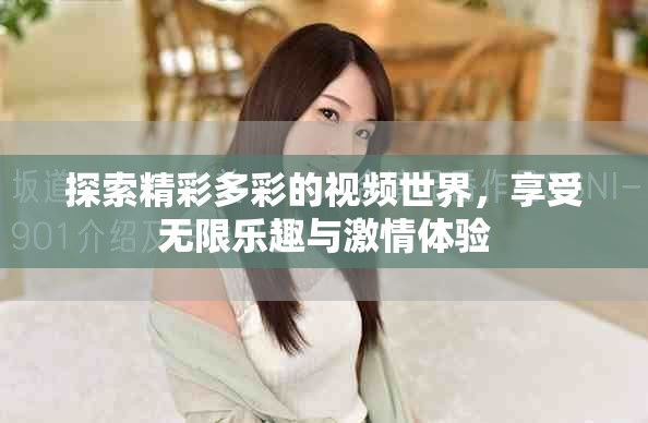 探索精彩多彩的視頻世界，享受無限樂趣與激情體驗