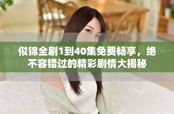 似錦全劇1到40集免費(fèi)暢享，絕不容錯(cuò)過(guò)的精彩劇情大揭秘