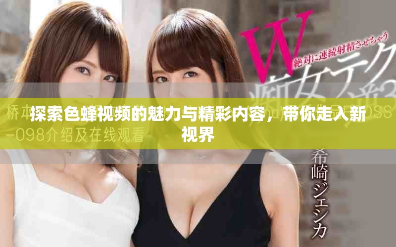 探索色蜂視頻的魅力與精彩內(nèi)容，帶你走入新視界