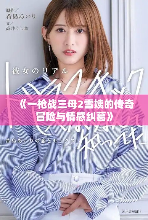 《一槍戰(zhàn)三母2雪姨的傳奇冒險(xiǎn)與情感糾葛》