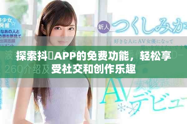 探索抖抈APP的免費功能，輕松享受社交和創(chuàng)作樂趣