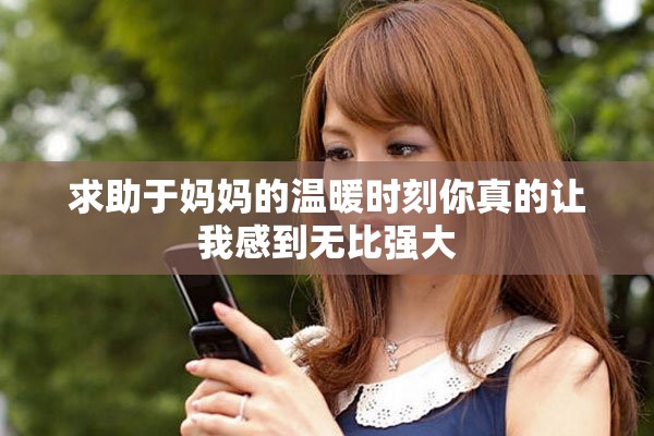 求助于媽媽的溫暖時(shí)刻你真的讓我感到無(wú)比強(qiáng)大
