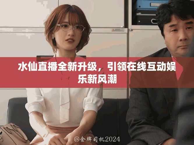 水仙直播全新升級，引領在線互動娛樂新風潮