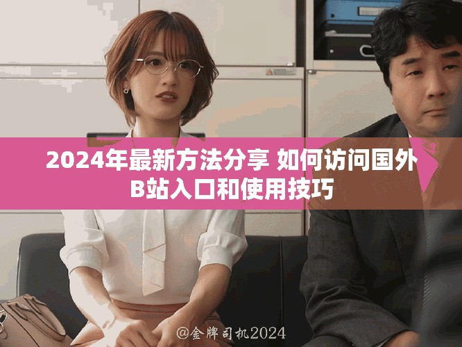 2024年最新方法分享 如何訪問國外B站入口和使用技巧