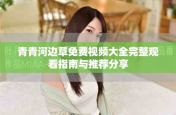 青青河邊草免費視頻大全完整觀看指南與推薦分享