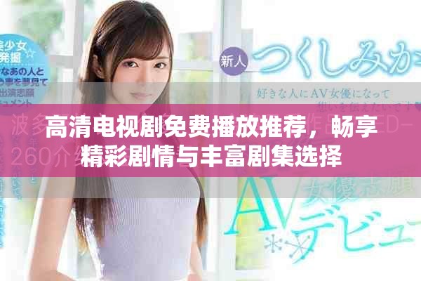 高清電視劇免費(fèi)播放推薦，暢享精彩劇情與豐富劇集選擇