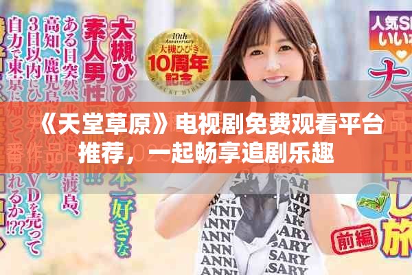 《天堂草原》電視劇免費觀看平臺推薦，一起暢享追劇樂趣