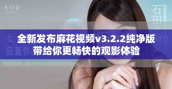 全新發(fā)布麻花視頻v3.2.2純凈版帶給你更暢快的觀影體驗(yàn)