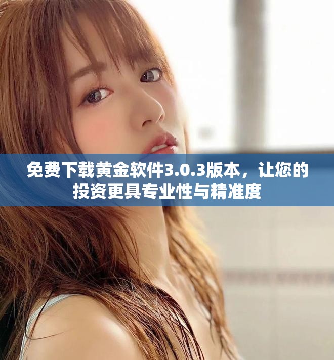 免費(fèi)下載黃金軟件3.0.3版本，讓您的投資更具專業(yè)性與精準(zhǔn)度