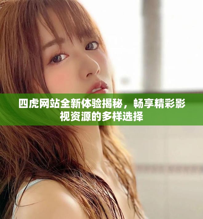 四虎網(wǎng)站全新體驗(yàn)揭秘，暢享精彩影視資源的多樣選擇
