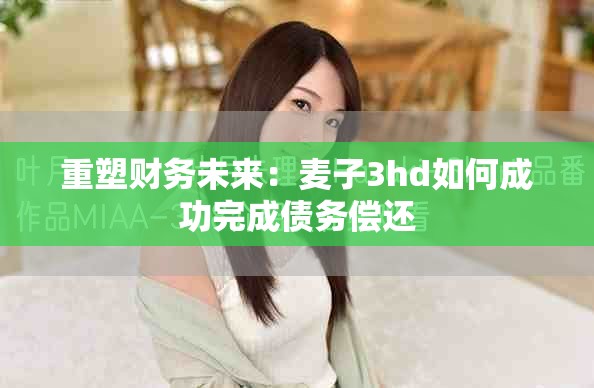 重塑財務未來：麥子3hd如何成功完成債務償還