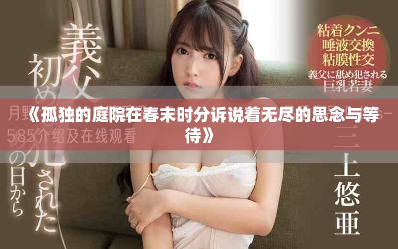 《孤獨的庭院在春末時分訴說著無盡的思念與等待》