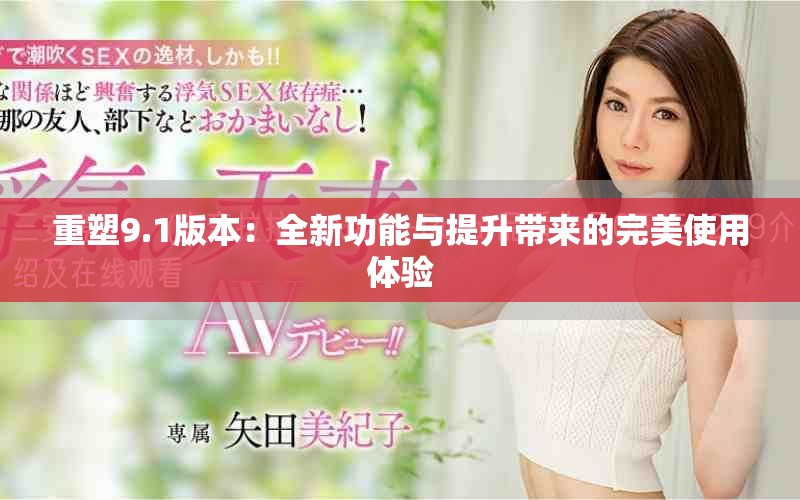 重塑9.1版本：全新功能與提升帶來的完美使用體驗(yàn)