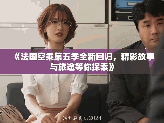 《法國(guó)空乘第五季全新回歸，精彩故事與旅途等你探索》