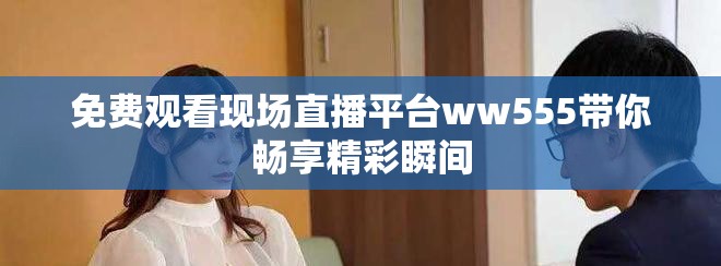 免費觀看現(xiàn)場直播平臺ww555帶你暢享精彩瞬間