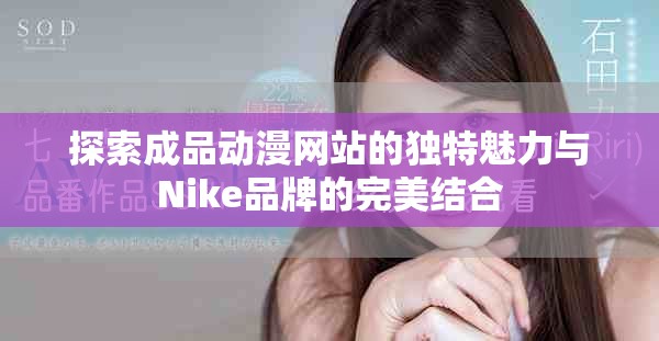 探索成品動漫網(wǎng)站的獨特魅力與Nike品牌的完美結(jié)合