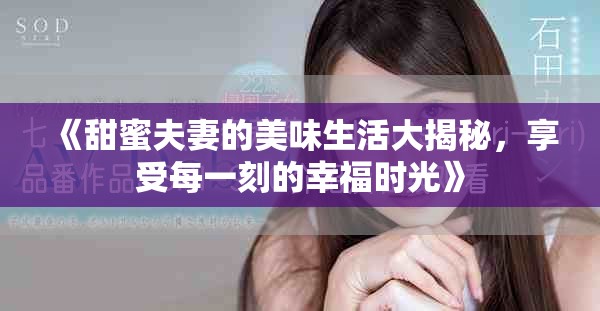 《甜蜜夫妻的美味生活大揭秘，享受每一刻的幸福時(shí)光》