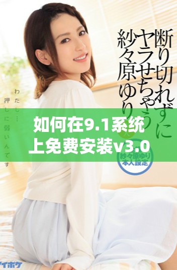 如何在9.1系統(tǒng)上免費(fèi)安裝v3.0.2版本指南