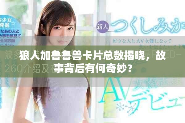 狼人加魯魯獸卡片總數揭曉，故事背后有何奇妙？