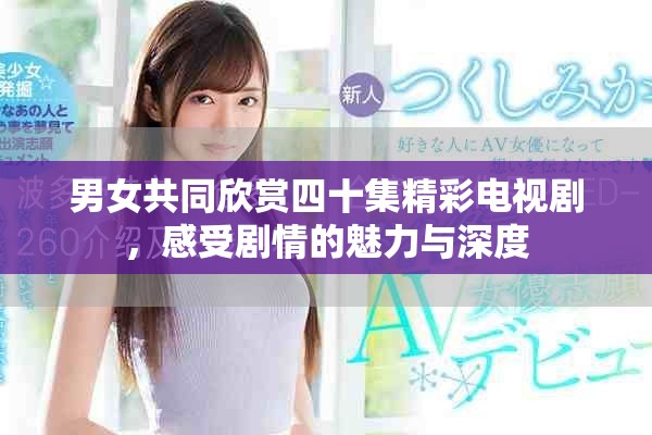 男女共同欣賞四十集精彩電視劇，感受劇情的魅力與深度