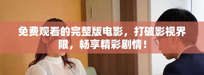 免費(fèi)觀看的完整版電影，打破影視界限，暢享精彩劇情！