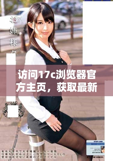 訪問17c瀏覽器官方主頁，獲取最新版本和功能介紹