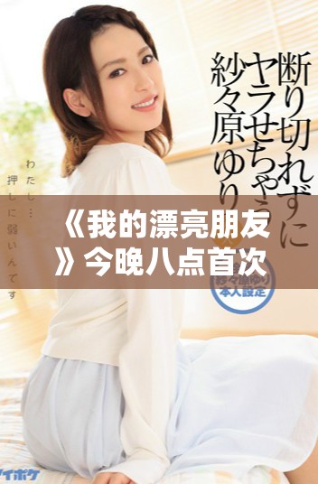 《我的漂亮朋友》今晚八點首次亮相 帶你領略青春的獨特魅力