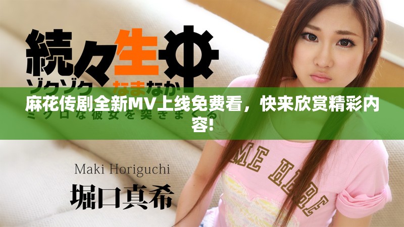 麻花傳劇全新MV上線免費(fèi)看，快來(lái)欣賞精彩內(nèi)容!