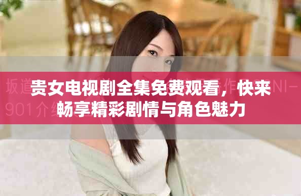 貴女電視劇全集免費觀看，快來暢享精彩劇情與角色魅力