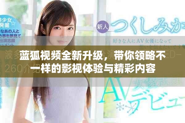 藍(lán)狐視頻全新升級，帶你領(lǐng)略不一樣的影視體驗(yàn)與精彩內(nèi)容