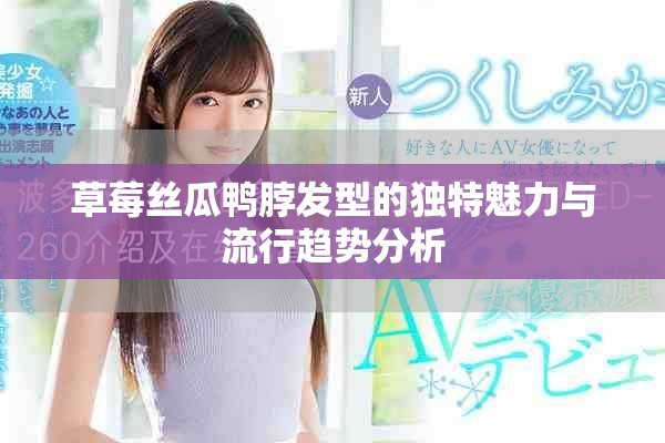 草莓絲瓜鴨脖發(fā)型的獨(dú)特魅力與流行趨勢(shì)分析