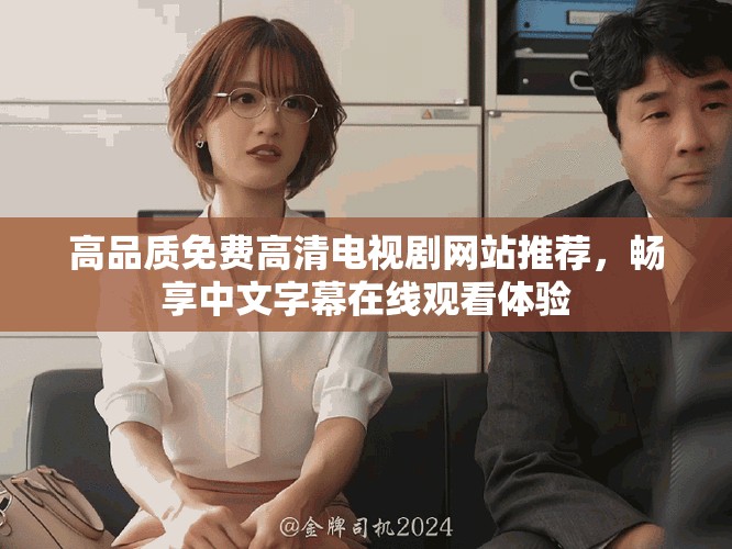 高品質(zhì)免費(fèi)高清電視劇網(wǎng)站推薦，暢享中文字幕在線觀看體驗(yàn)