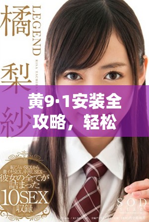 黃9·1安裝全攻略，輕松玩轉(zhuǎn)新設(shè)備的每一個(gè)細(xì)節(jié)