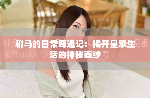 駙馬的日常奇遇記：揭開(kāi)皇家生活的神秘面紗