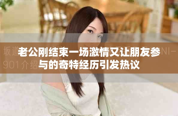 老公剛結束一場激情又讓朋友參與的奇特經(jīng)歷引發(fā)熱議